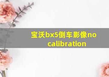 宝沃bx5倒车影像no calibration